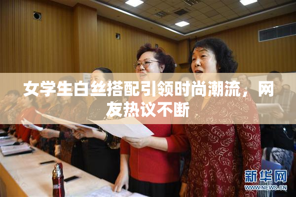 女学生白丝搭配引领时尚潮流，网友热议不断