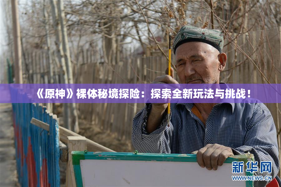 《原神》裸体秘境探险：探索全新玩法与挑战！