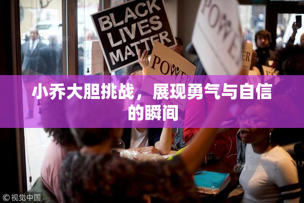 小乔大胆挑战，展现勇气与自信的瞬间