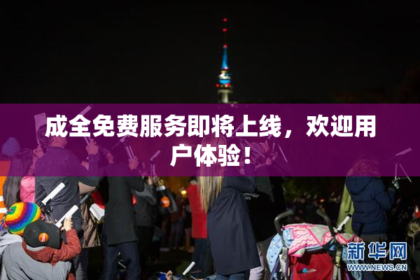 成全免费服务即将上线，欢迎用户体验！