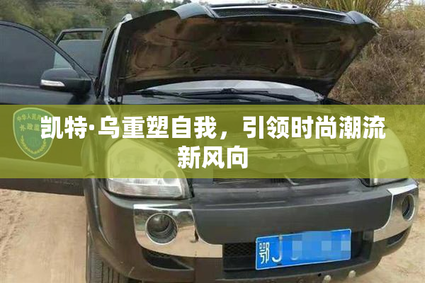 凯特·乌重塑自我，引领时尚潮流新风向