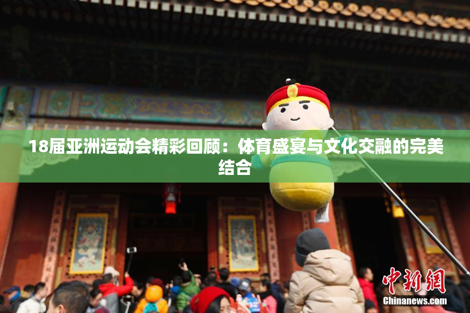 18届亚洲运动会精彩回顾：体育盛宴与文化交融的完美结合