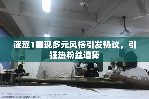 涩涩1重现多元风格引发热议，引狂热粉丝追捧