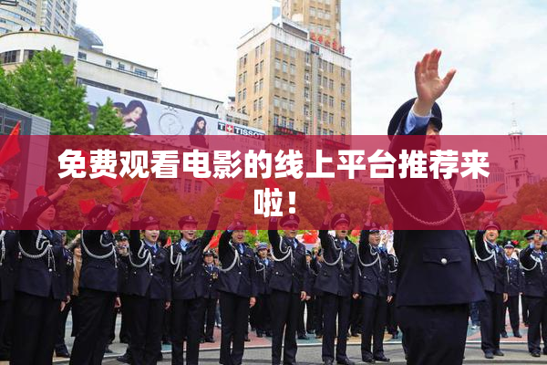 免费观看电影的线上平台推荐来啦！