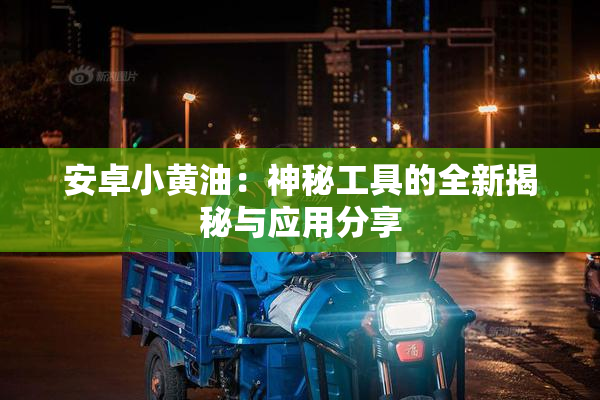 安卓小黄油：神秘工具的全新揭秘与应用分享
