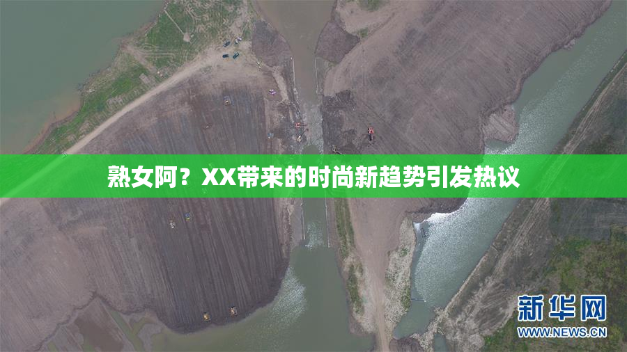 熟女阿？XX带来的时尚新趋势引发热议