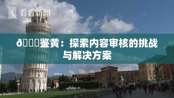 🔞鉴黄：探索内容审核的挑战与解决方案