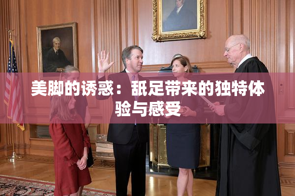 美脚的诱惑：舐足带来的独特体验与感受