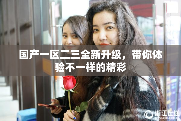 国产一区二三全新升级，带你体验不一样的精彩