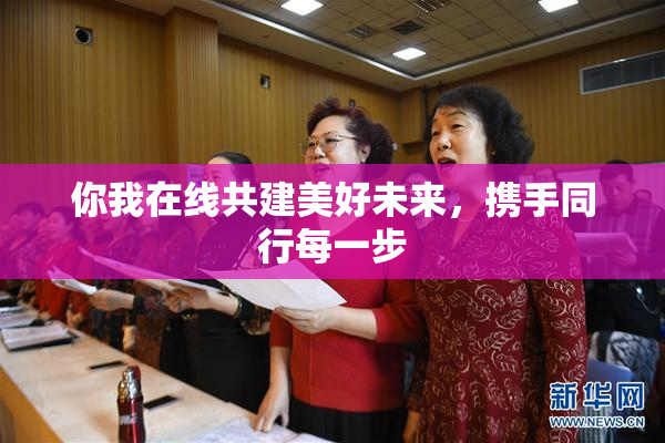 你我在线共建美好未来，携手同行每一步