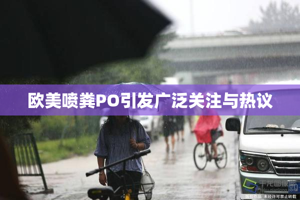 欧美喷粪PO引发广泛关注与热议