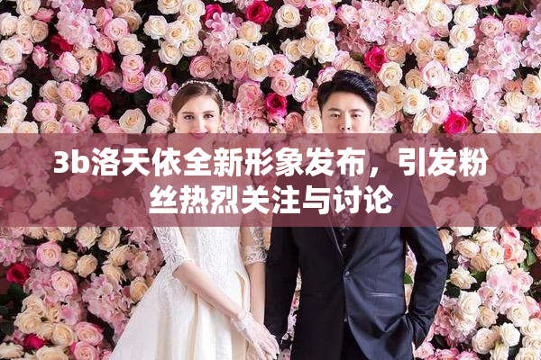 3b洛天依全新形象发布，引发粉丝热烈关注与讨论