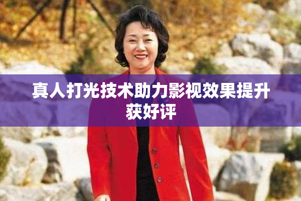 真人打光技术助力影视效果提升获好评