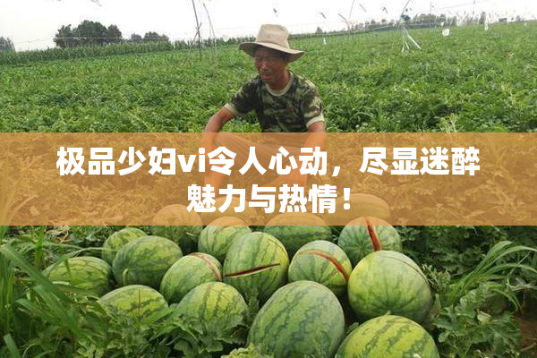 极品少妇vi令人心动，尽显迷醉魅力与热情！