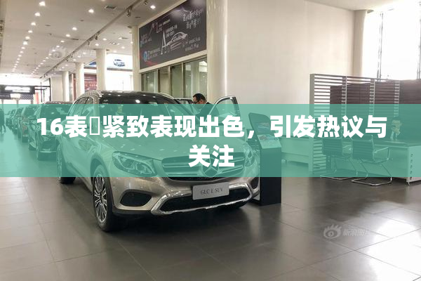 16表妺紧致表现出色，引发热议与关注