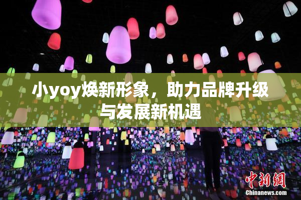 小yoy焕新形象，助力品牌升级与发展新机遇