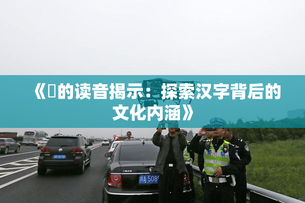 《屍的读音揭示：探索汉字背后的文化内涵》