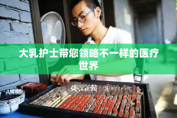 大乳护士带您领略不一样的医疗世界