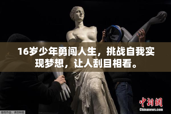 16岁少年勇闯人生，挑战自我实现梦想，让人刮目相看。
