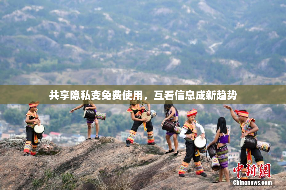 共享隐私变免费使用，互看信息成新趋势