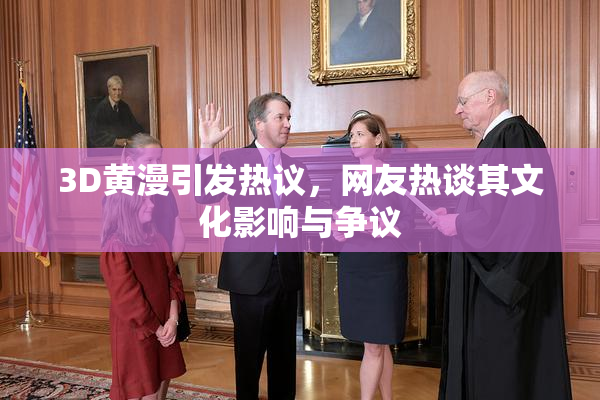 3D黄漫引发热议，网友热谈其文化影响与争议