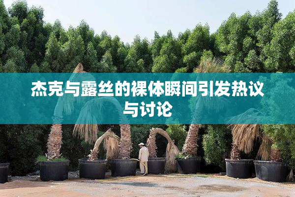 杰克与露丝的裸体瞬间引发热议与讨论