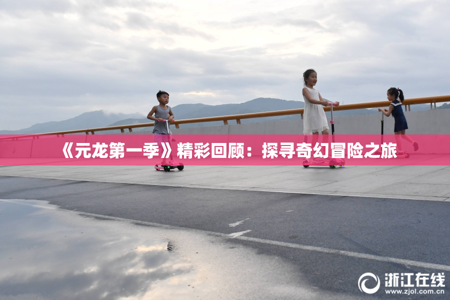 《元龙第一季》精彩回顾：探寻奇幻冒险之旅