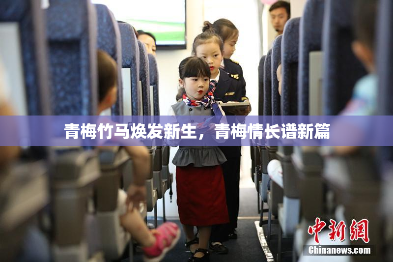 青梅竹马焕发新生，青梅情长谱新篇