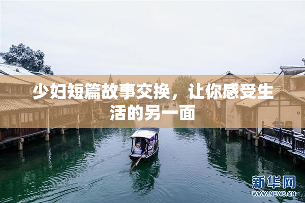 少妇短篇故事交换，让你感受生活的另一面