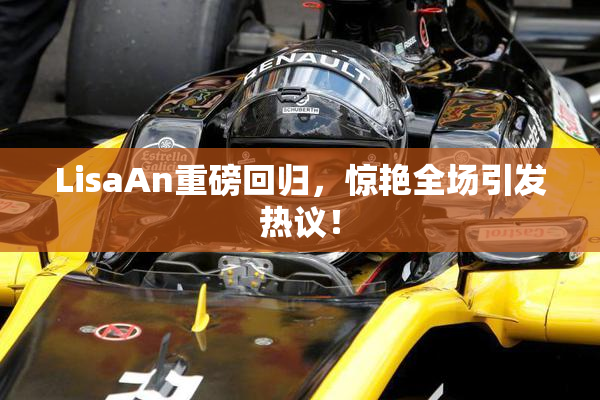 LisaAn重磅回归，惊艳全场引发热议！