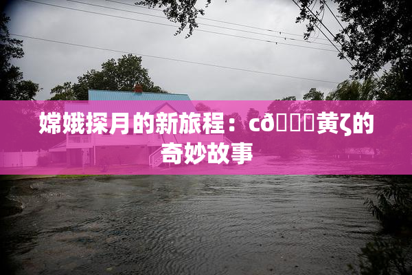 嫦娥探月的新旅程：c🔞黄ζ的奇妙故事