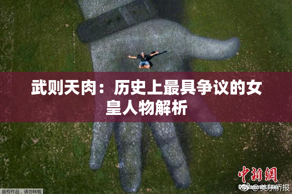 武则天肉：历史上最具争议的女皇人物解析