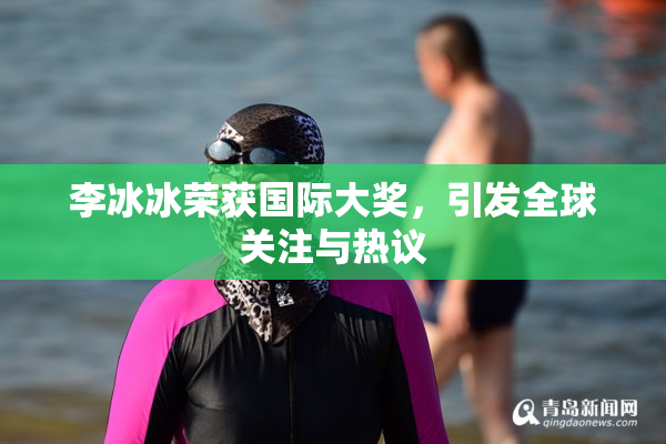 李冰冰荣获国际大奖，引发全球关注与热议