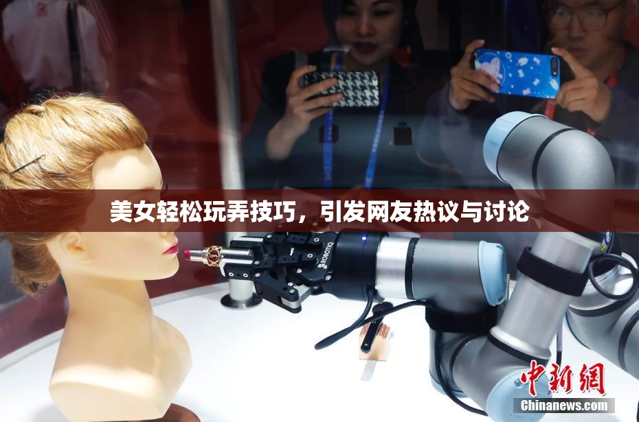 美女轻松玩弄技巧，引发网友热议与讨论