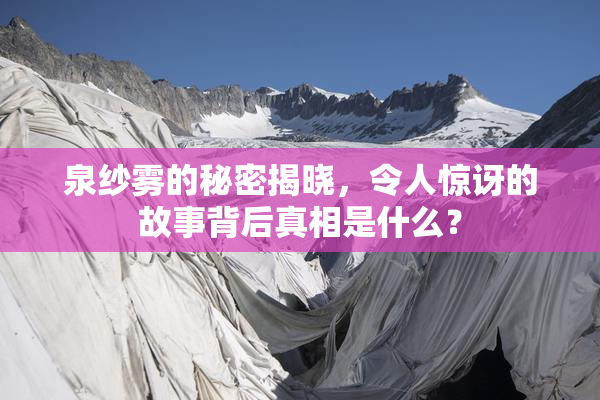 泉纱雾的秘密揭晓，令人惊讶的故事背后真相是什么？