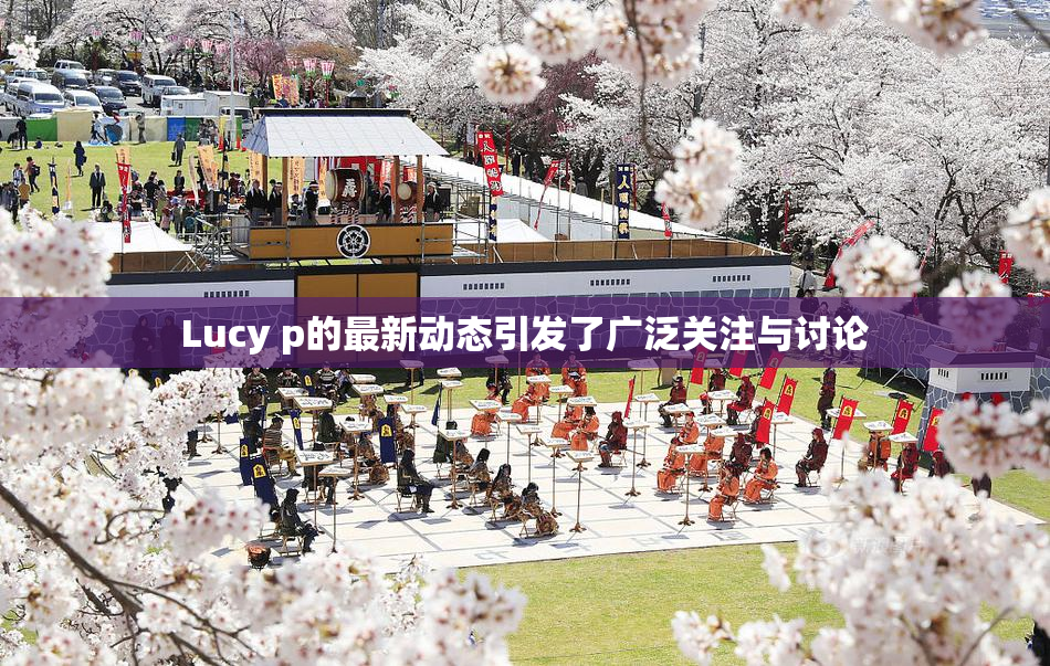 Lucy p的最新动态引发了广泛关注与讨论