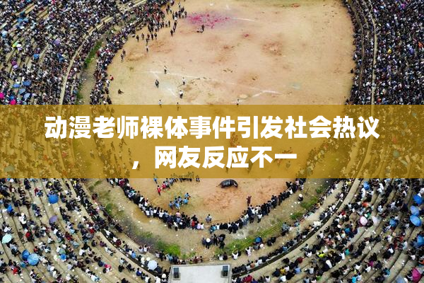 动漫老师裸体事件引发社会热议，网友反应不一