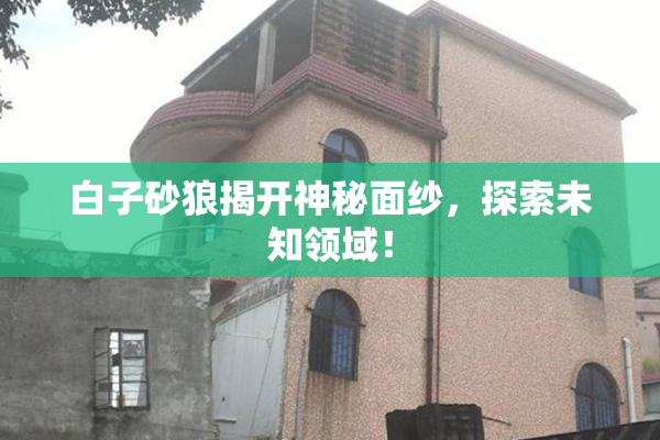 白子砂狼揭开神秘面纱，探索未知领域！