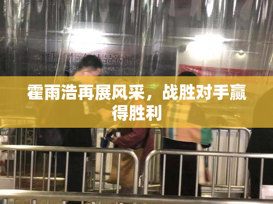 霍雨浩再展风采，战胜对手赢得胜利