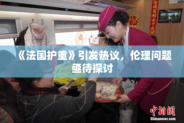 《法国护重》引发热议，伦理问题亟待探讨