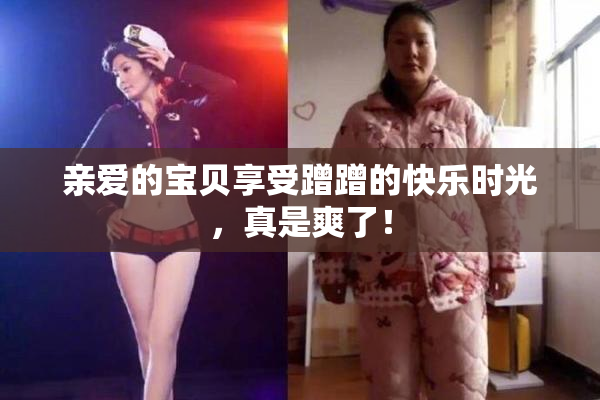 亲爱的宝贝享受蹭蹭的快乐时光，真是爽了！