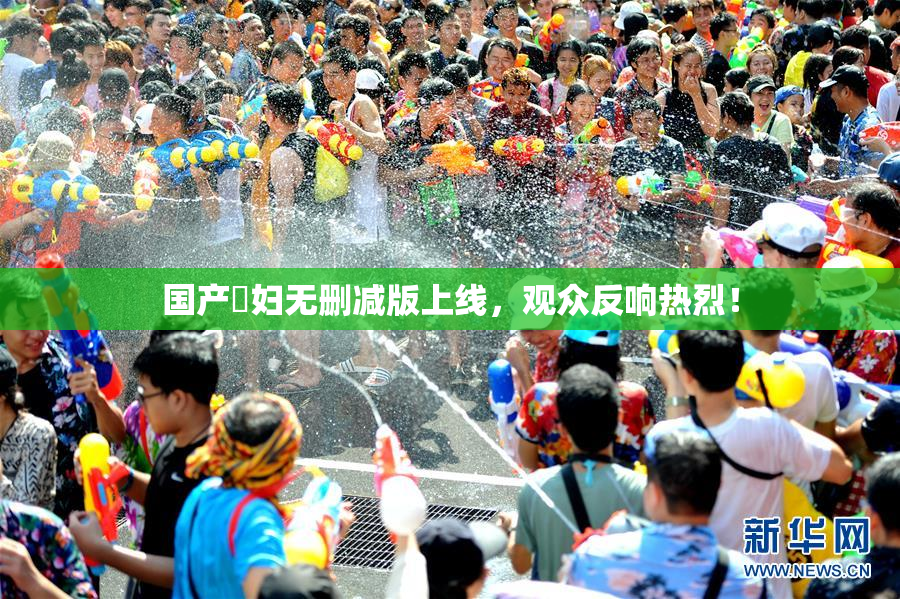 国产婬妇无删减版上线，观众反响热烈！