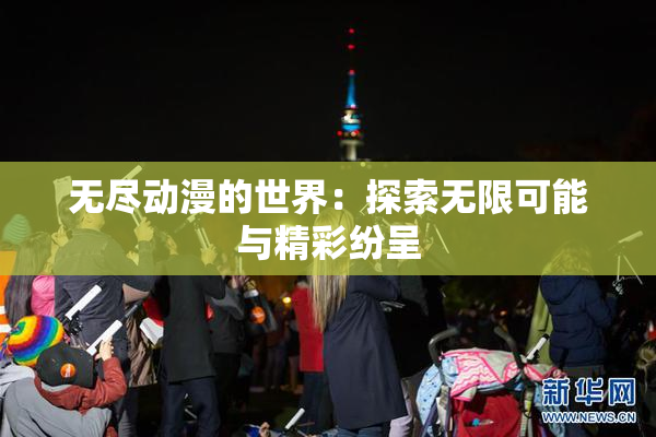 无尽动漫的世界：探索无限可能与精彩纷呈
