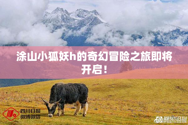 涂山小狐妖h的奇幻冒险之旅即将开启！