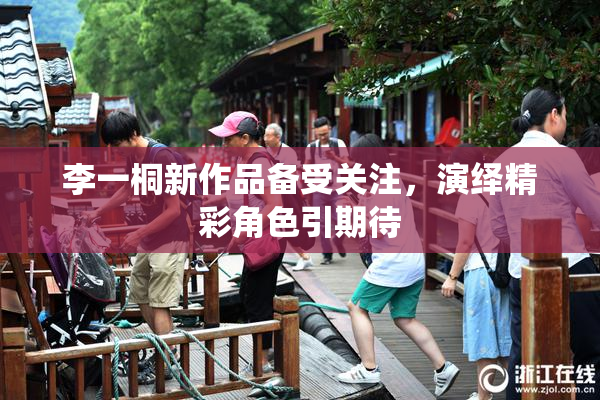 李一桐新作品备受关注，演绎精彩角色引期待
