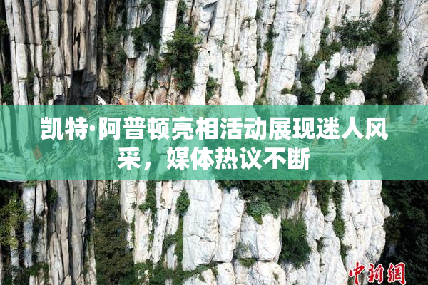 凯特·阿普顿亮相活动展现迷人风采，媒体热议不断