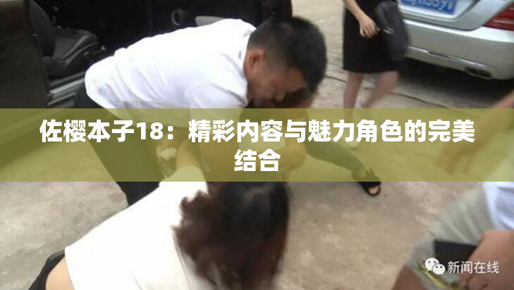 佐樱本子18：精彩内容与魅力角色的完美结合
