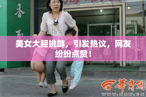 美女大胆挑衅，引发热议，网友纷纷点赞！
