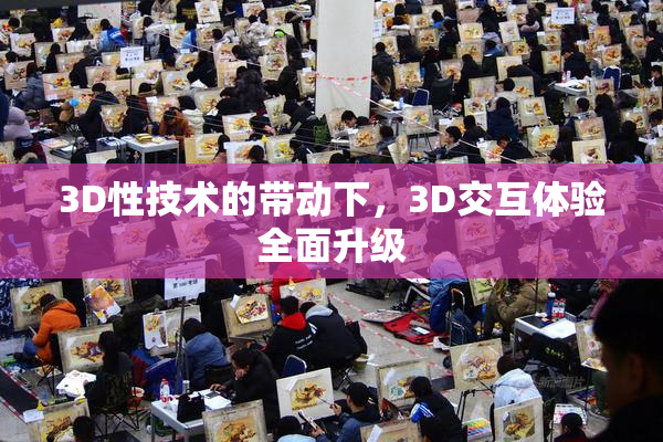 3D性技术的带动下，3D交互体验全面升级
