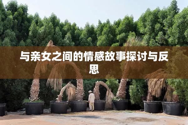 与亲女之间的情感故事探讨与反思